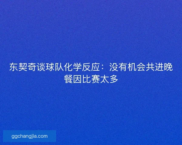 东契奇谈球队化学反应：没有机会共进晚餐因比赛太多
