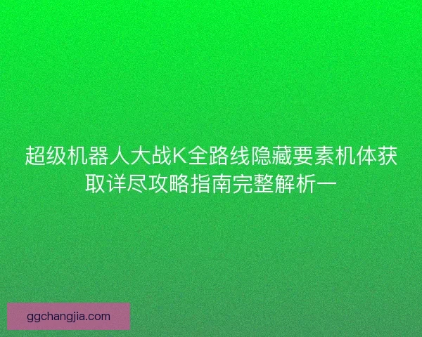 超级机器人大战K全路线隐藏要素机体获取详尽攻略指南完整解析一