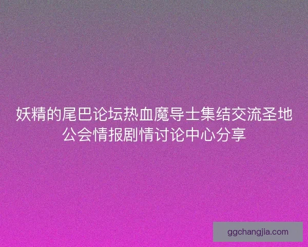 妖精的尾巴论坛热血魔导士集结交流圣地公会情报剧情讨论中心分享