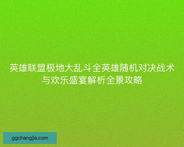 英雄联盟极地大乱斗全英雄随机对决战术与欢乐盛宴解析全景攻略